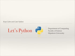 Keep Calm and Code Python

Let’s Python

Department of Computing!
Faculty of Science!
Silpakorn University

 