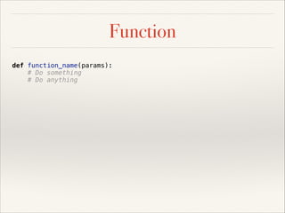 Function
def function_name(params):
# Do something
# Do anything

 