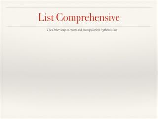 List Comprehensive
The Other way to create and manipulation Python’s List

 