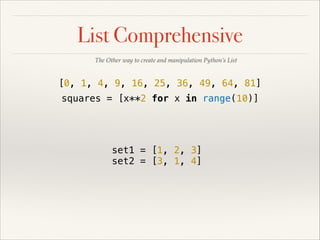 List Comprehensive
The Other way to create and manipulation Python’s List

[0, 1, 4, 9, 16, 25, 36, 49, 64, 81]
squares = [x**2 for x in range(10)]

set1 = [1, 2, 3]
set2 = [3, 1, 4]

 
