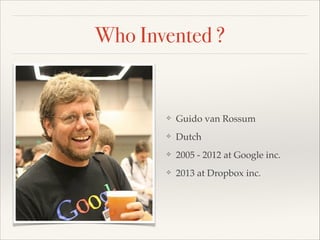 Who Invented ?

❖

Guido van Rossum!

❖

Dutch!

❖

2005 - 2012 at Google inc.!

❖

2013 at Dropbox inc.

 