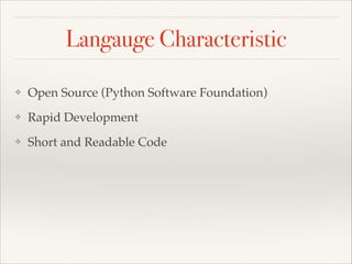 Langauge Characteristic
❖

Open Source (Python Software Foundation)

❖

Rapid Development

❖

Short and Readable Code

❖

...