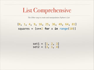 List Comprehensive
The Other way to create and manipulation Python’s List

[0, 1, 4, 9, 16, 25, 36, 49, 64, 81]
squares = ...
