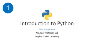 Introduction to Python
Sisir Kumar Jena
Assistant Professor, CSE
Graphic Era Hill University
 