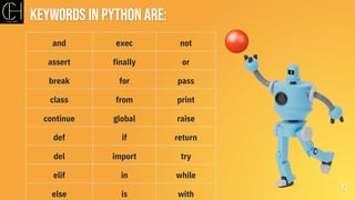 Keywords in python are:
13
and exec not
assert finally or
break for pass
class from print
continue global raise
def if return
del import try
elif in while
else is with
 