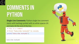 Comments in
Python
14
Single Line Comments: Python single line comment
starts with hashtag symbol with no white spaces (#)
and lasts till the end of the line.
 