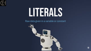 Literals
Raw data given in a variable or constant
19
 