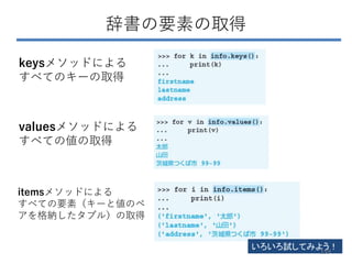 辞書の要素の取得
keysメソッドによる
すべてのキーの取得
valuesメソッドによる
すべての値の取得
itemsメソッドによる
すべての要素（キーと値のペ
アを格納したタプル）の取得
いろいろ試してみよう！
159
 