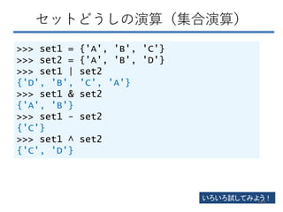 セットどうしの演算（集合演算）
>>> set1 = {'A', 'B', 'C'}
>>> set2 = {'A', 'B', 'D'}
>>> set1 | set2
{'D', 'B', 'C', 'A'}
>>> set1 & set2
{'A', 'B'}
>>> set1 - set2
{'C'}
>>> set1 ^ set2
{'C', 'D'}
いろいろ試してみよう！
165
 
