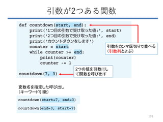 引数が2つある関数
変数名を指定した呼び出し
（キーワード引数）
195
引数をカンマ区切りで並べる
（引数列とよぶ）
2つの値を引数にし
て関数を呼び出す
 