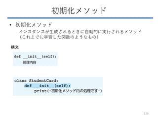 初期化メソッド
• 初期化メソッド
インスタンスが生成されるときに自動的に実行されるメソッド
（これまでに学習した関数のようなもの）
構文
229
 