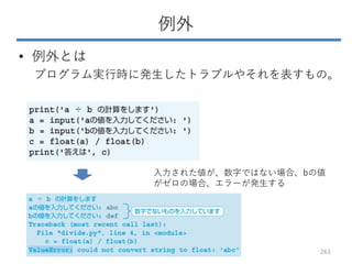 例外
• 例外とは
プログラム実行時に発生したトラブルやそれを表すもの。
入力された値が、数字ではない場合、bの値
がゼロの場合、エラーが発生する
265
 