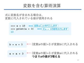 変数を含む算術演算
式に変数名が含まれる場合は、
変数に代入されている値が使用される
(変数aの値)+3 が変数bに代入される
(変数aの値)+3 が変数aに代入される
つまりaの値が3増える
47
 