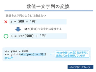 数値→文字列の変換
a = 500 + '円'
×
数値を文字列のようには扱えない
a = str(500) + '円'
○
str(数値)で文字列に変換する
いろいろ試してみよう！
54
 