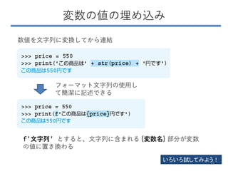 変数の値の埋め込み
フォーマット文字列の使用し
て簡潔に記述できる
数値を文字列に変換してから連結
f'文字列' とすると、文字列に含まれる {変数名} 部分が変数
の値に置き換わる
いろいろ試してみよう！
55
 