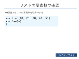 リストの要素数の確認
>>> a = [10, 20, 30, 40, 50]
>>> len(a)
5
len関数でリストの要素数を取得できる
いろいろ試してみよう！
63
 