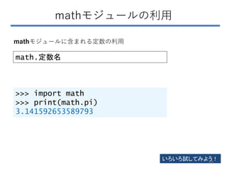 mathモジュールの利用
mathモジュールに含まれる定数の利用
math.定数名
いろいろ試してみよう！
>>> import math
>>> print(math.pi)
3.141592653589793
68
 