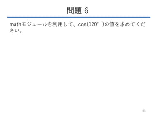 問題 6
mathモジュールを利用して、cos(120°)の値を求めてくだ
さい。
85
 