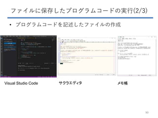 ファイルに保存したプログラムコードの実行(2/3)
• プログラムコードを記述したファイルの作成
90
Visual Studio Code サクラエディタ メモ帳
 