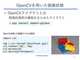 OpenCVを用いた画像処理
• OpenCVライブラリとは
画像処理用の機能をまとめたライブラリ
import cv2
img = cv2.imread('data/block.jpg')
cv2.imshow('img', img)
cv2...