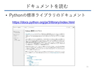ドキュメントを読む
• Pythonの標準ライブラリのドキュメント
https://docs.python.org/ja/3/library/index.html
72
 