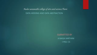 Nadar saraswathi college of atrs and science,Theni.
DATA HIDDING AND DATA ABSTRACTION
SUBIMITTED BY
A.NAGA VARTHINI
I MSC CS
 
