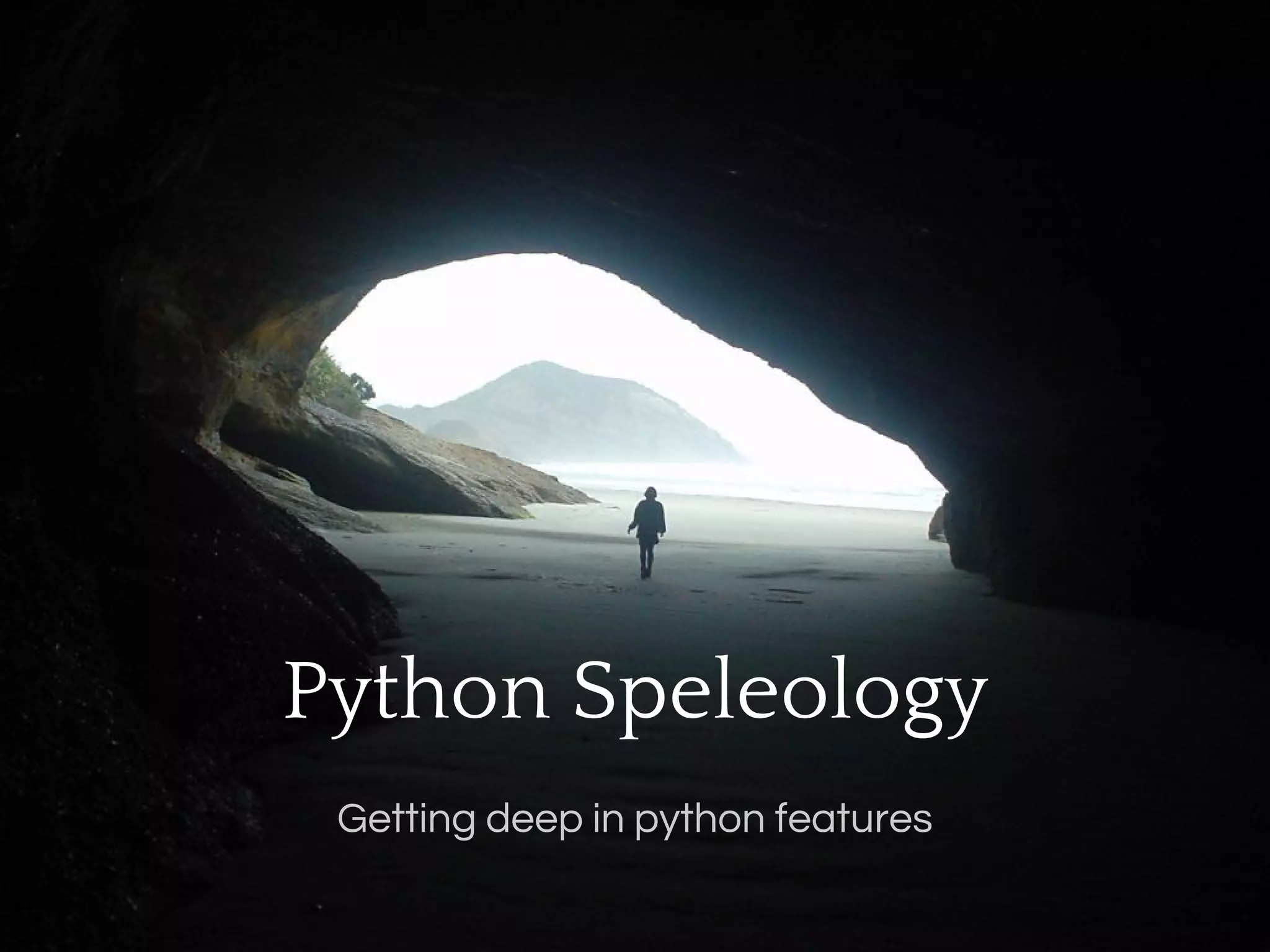 Python Speleology
 Getting deep in python features
 