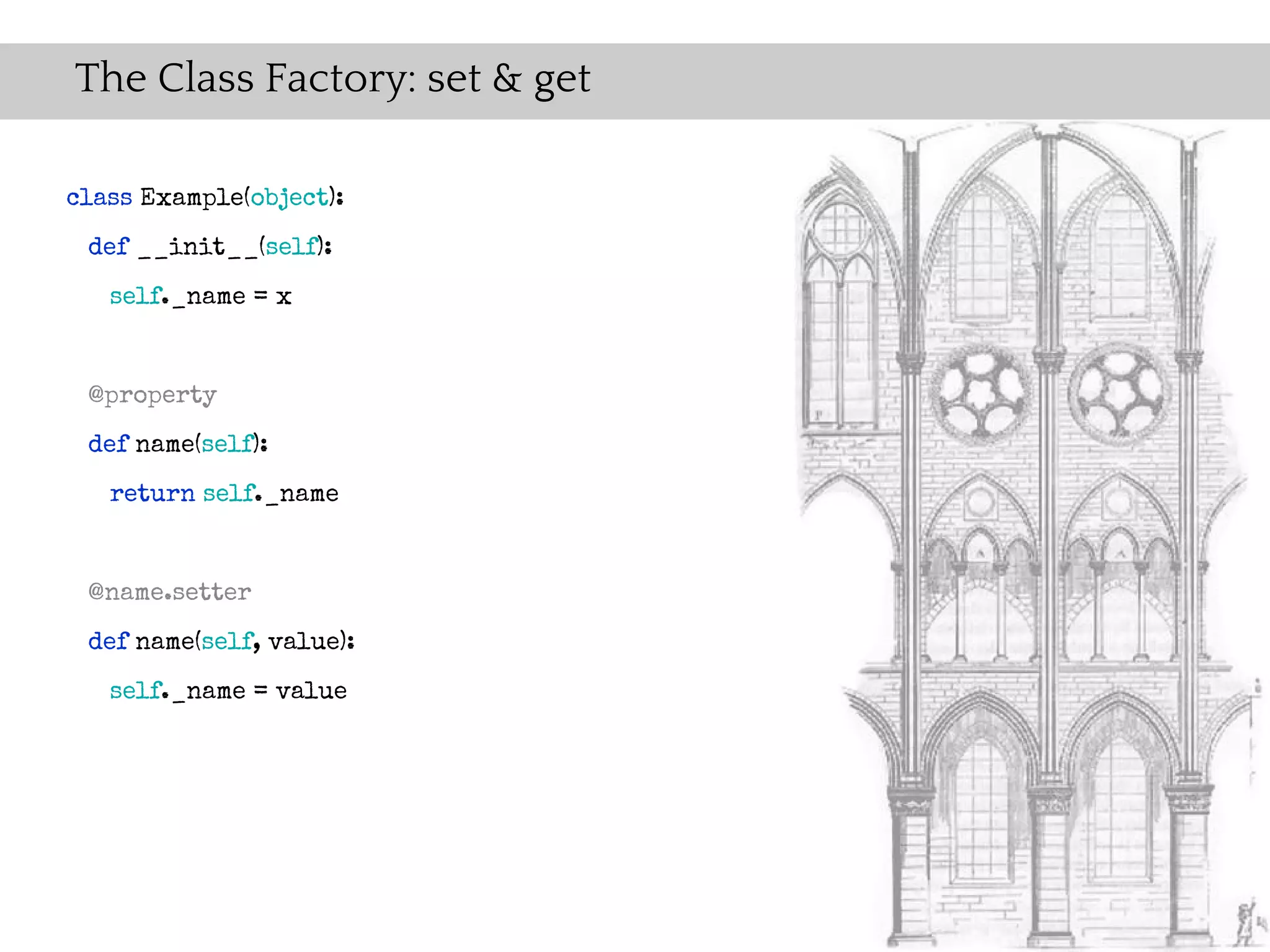 The Class Factory: set & get

class Example(object):
 def __init__(self):
   self._name = x


 @property
 def name(self):
   return self._name


 @name.setter
 def name(self, value):
   self._name = value
 