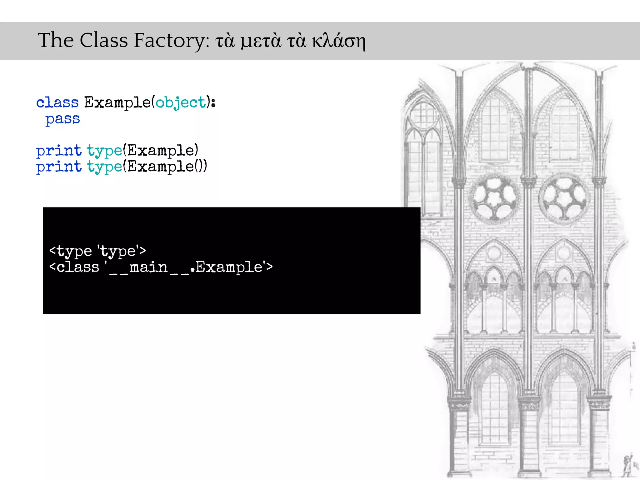 The Class Factory: τὰ μετὰ τὰ κλάση

class Example(object):
 pass
print type(Example)
print type(Example())




 <type 'type'>
 <class '__main__.Example'>
 