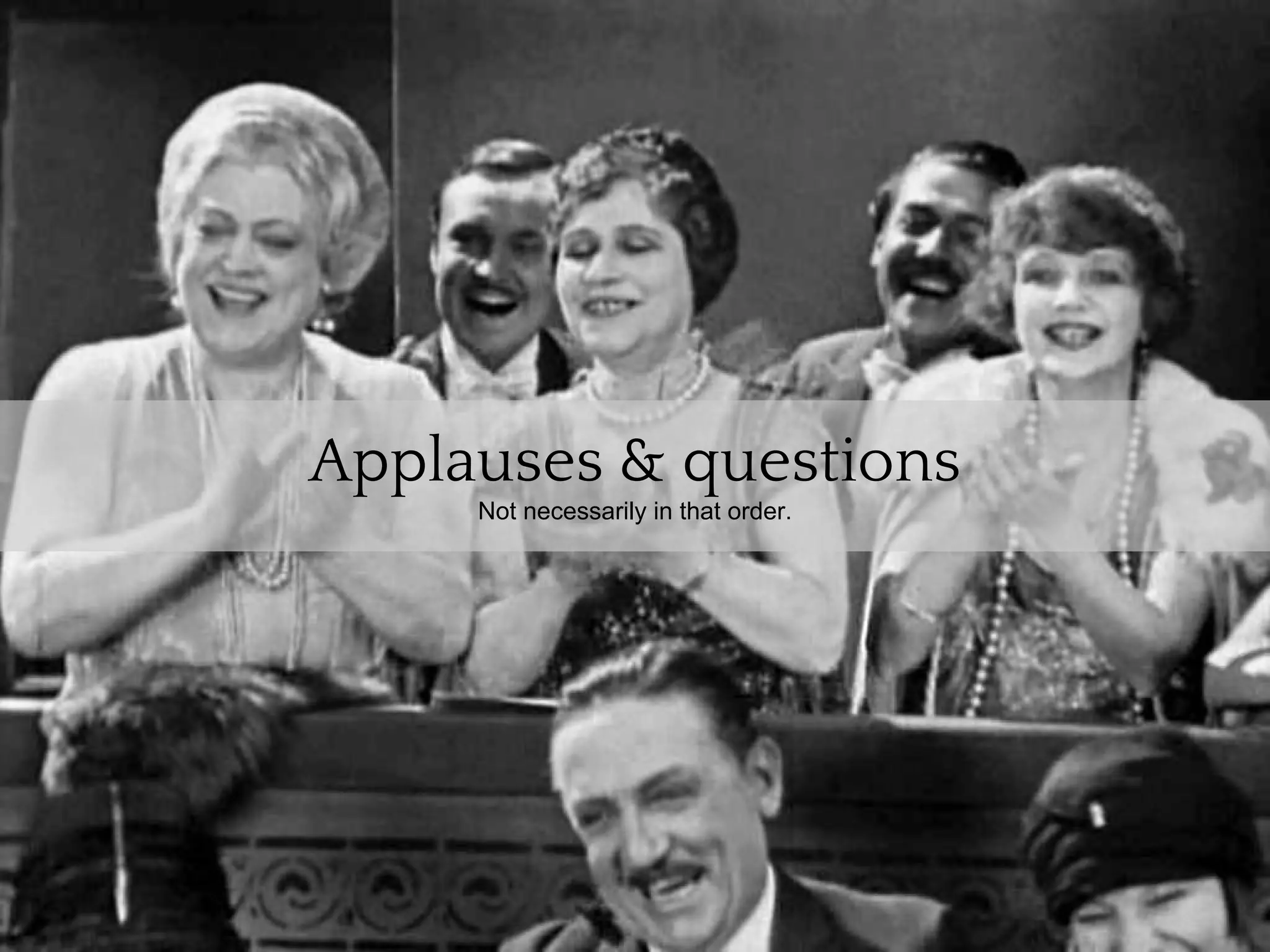 Applauses & questions
     Not necessarily in that order.
 