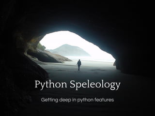 Python Speleology
 Getting deep in python features
 
