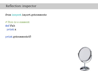 Reflection: inspector

from inspect import getcomments

# This is a comment
def f(x):
 print x


print getcomments(f)
 