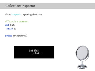 Reflection: inspector

from inspect import getsource

# This is a comment
def f(x):
 print x


print getsource(f)




                      def f(x):
                        print x
 