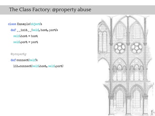 The Class Factory: @property abuse

class Example(object):
 def __init__(self, host, port):
   self.host = host
   self.port = port


 @property
 def connect(self):
   lib.connect(self.host, self.port)
 