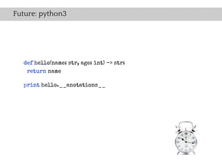 Future: python3




  def hello(name: str, age: int) -> str:
   return name

  print hello.__anotations__
 