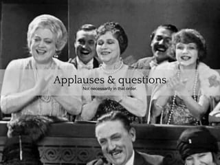 Applauses & questions
     Not necessarily in that order.
 