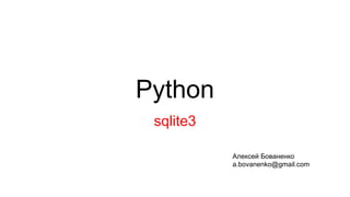 Python
sqlite3
Алексей Бованенко
a.bovanenko@gmail.com
 