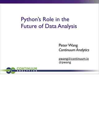 Python’s Role in the
Future of Data Analysis
Peter Wang
Continuum Analytics
pwang@continuum.io
@pwang

 