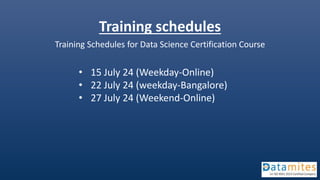 Training schedules
Training Schedules for Data Science Certification Course
• 15 July 24 (Weekday-Online)
• 22 July 24 (weekday-Bangalore)
• 27 July 24 (Weekend-Online)
 