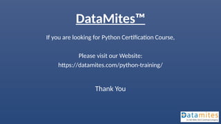 DataMites™
If you are looking for Python Certification Course,
Please visit our Website:
https://datamites.com/python-training/
Thank You
 