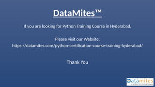 DataMites™
If you are looking for Python Training Course in Hyderabad,
Please visit our Website:
https://datamites.com/python-certification-course-training-hyderabad/
Thank You
 