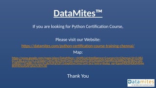 DataMites™
If you are looking for Python Certification Course,
Please visit our Website:
https://datamites.com/python-certification-course-training-chennai/
Map:
https://www.google.com/maps/place/DataMites+-+Artificial+Intelligence+Courses+in+Chennai/@13.082
0773,80.2175574,17z/data=!3m1!4b1!4m6!3m5!1s0x3a526718534aab09:0xb4ffa1b368fe2c3b!8m2!3d1
3.0820773!4d80.2175574!16s%2Fg%2F11stxp02vs!5m2!1e4!1e1?entry=ttu&g_ep=EgoyMDI2MDEyMS4w
IKXMDSoASAFQAw%3D%3D
Thank You
 