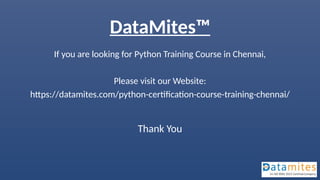 DataMites™
If you are looking for Python Training Course in Chennai,
Please visit our Website:
https://datamites.com/python-certification-course-training-chennai/
Thank You
 