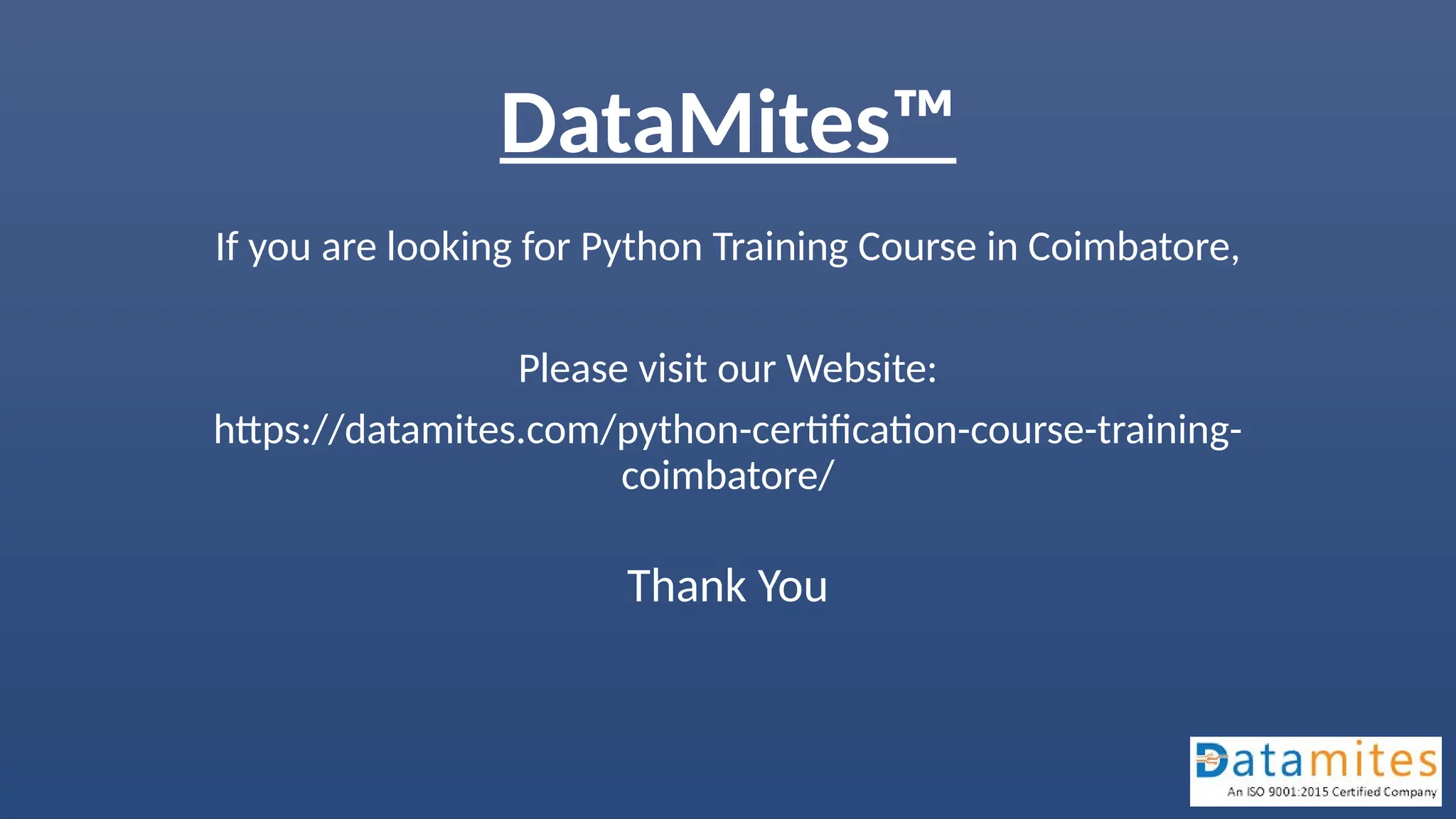 DataMites™
If you are looking for Python Training Course in Coimbatore,
Please visit our Website:
https://datamites.com/python-certification-course-training-
coimbatore/
Thank You
 