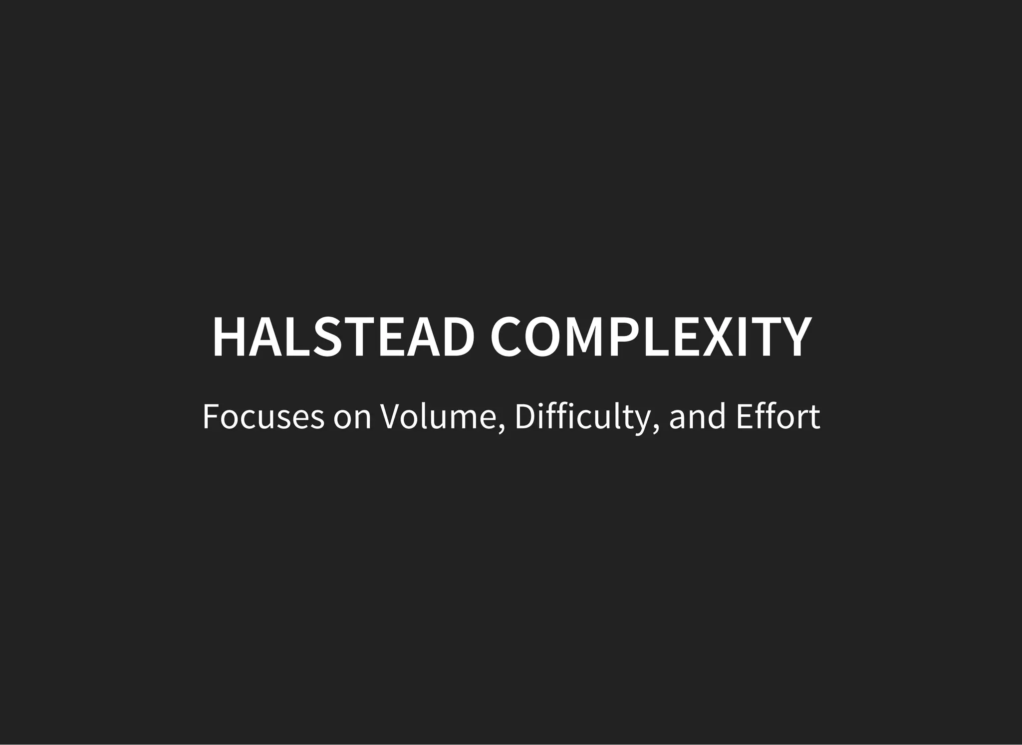 HALSTEAD COMPLEXITY
Focuses on Volume, Difficulty, and Effort