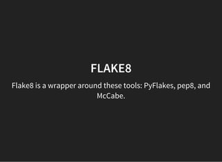 FLAKE8
Flake8 is a wrapper around these tools: PyFlakes, pep8, and
McCabe.
 