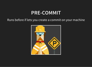 PRE-COMMIT
Runs before if lets you create a commit on your machine
 