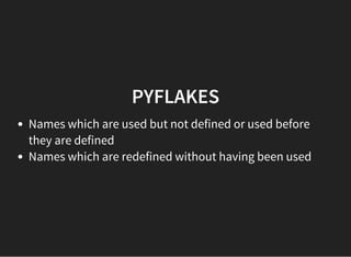 PYFLAKES
Names which are used but not defined or used before
they are defined
Names which are redefined without having been used
 
