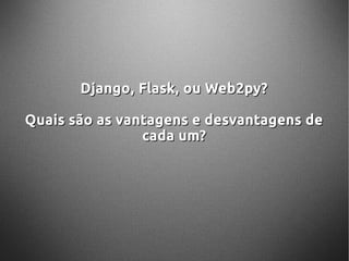 Django, Flask, ou Web2py?Django, Flask, ou Web2py?
Quais são as vantagens e desvantagens deQuais são as vantagens e desvantagens de
cada um?cada um?
 