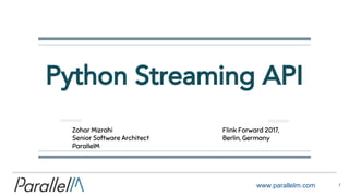 www.parallelm.com
Python Streaming API
1
Zohar Mizrahi
Senior Software Architect
ParallelM
Flink Forward 2017,
Berlin, Germany
 